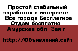 Простой стабильный заработок в интернете. - Все города Бесплатное » Отдам бесплатно   . Амурская обл.,Зея г.